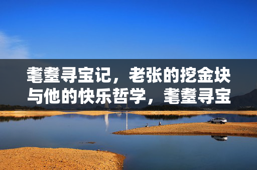 耄耋寻宝记，老张的挖金块与他的快乐哲学，耄耋寻宝记，老张的快乐哲学