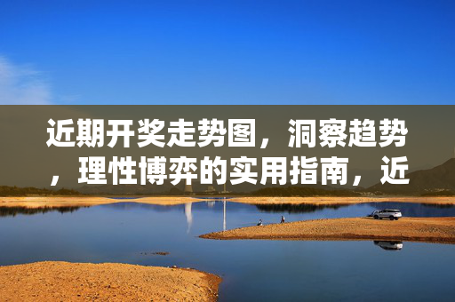 近期开奖走势图，洞察趋势，理性博弈的实用指南，近期开奖走势图，理性博弈趋势洞察指南