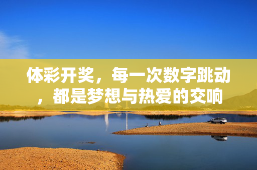 体彩开奖，每一次数字跳动，都是梦想与热爱的交响