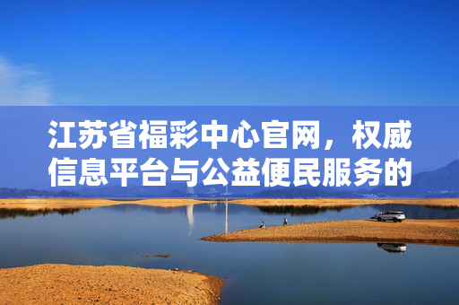 江苏省福彩中心官网，权威信息平台与公益便民服务的桥梁，江苏省福彩中心官网，权威信息平台与公益便民桥梁
