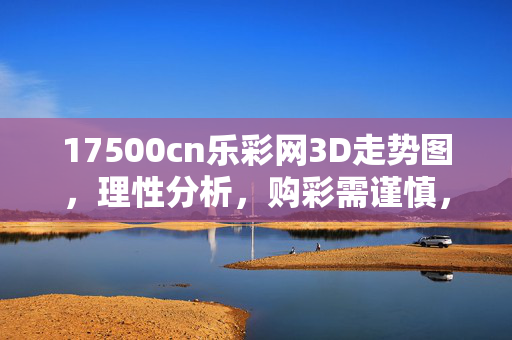 17500cn乐彩网3D走势图，理性分析，购彩需谨慎，17500cn乐彩网3D走势图，理性分析，购彩需谨慎