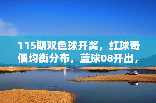 115期双色球开奖，红球奇偶均衡分布，蓝球08开出，千万大奖引热议，115期双色球开奖，红球奇偶均衡 蓝球08 千万大奖引热议