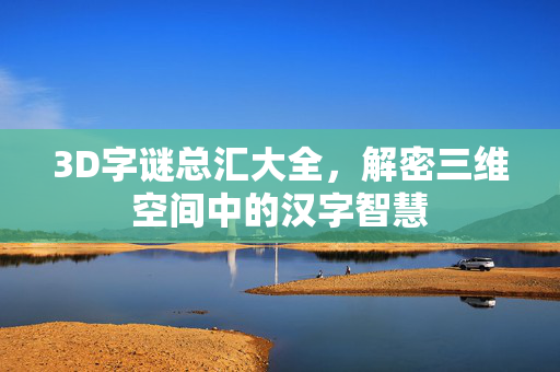 3D字谜总汇大全，解密三维空间中的汉字智慧
