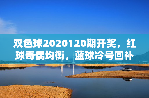 双色球2020120期开奖，红球奇偶均衡，蓝球冷号回补，奖池滚存8.72亿，双色球2020120期开奖，红球奇偶均衡 蓝球冷号回补 奖池滚存8.72亿