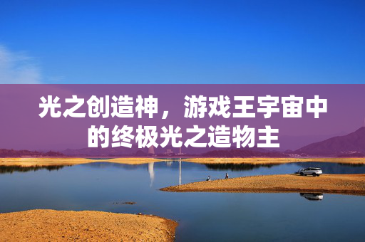 光之创造神，游戏王宇宙中的终极光之造物主