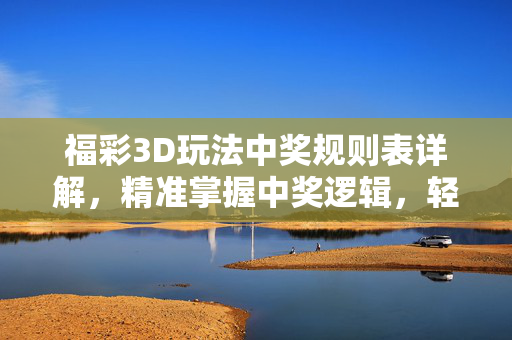 福彩3D玩法中奖规则表详解，精准掌握中奖逻辑，轻松入门投注技巧，福彩3D中奖规则详解，精准掌握逻辑，轻松入门投注