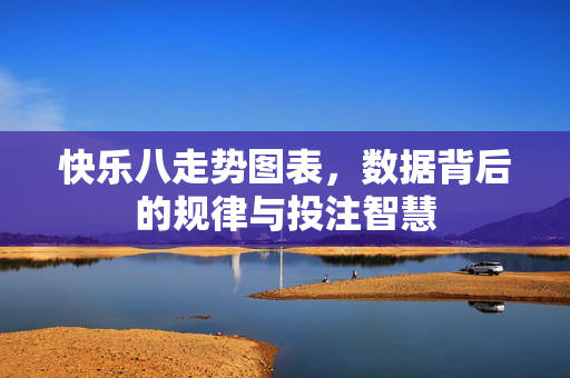快乐八走势图表，数据背后的规律与投注智慧