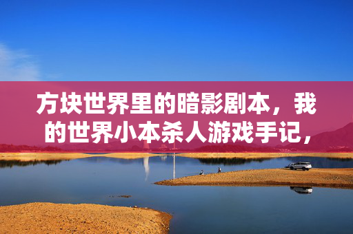 方块世界里的暗影剧本，我的世界小本杀人游戏手记，方块世界暗影剧本，我的世界小本杀人手记