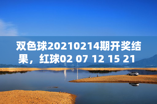 双色球20210214期开奖结果，红球02 07 12 15 21 26 蓝球08，奖池滚存18.72亿元，双色球20210214期开奖结果，红球02 07 12 15 21 26 蓝球08 奖池滚存18.72亿元