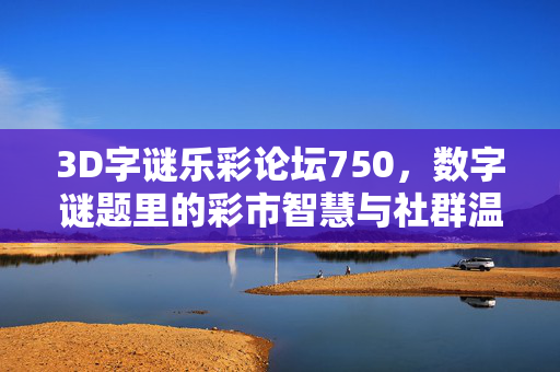 3D字谜乐彩论坛750，数字谜题里的彩市智慧与社群温度，3D字谜乐彩论坛750，数字谜题里的彩市智慧与社群温度