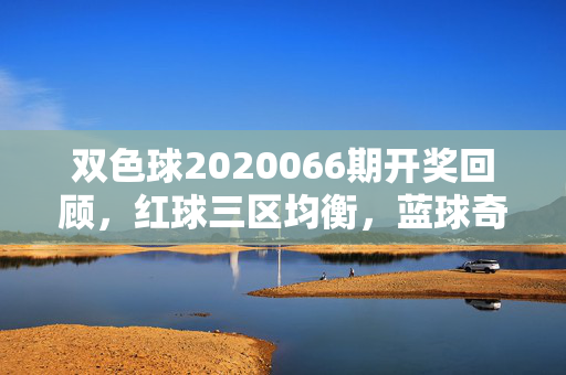 双色球2020066期开奖回顾，红球三区均衡，蓝球奇号开出，奖池累积8.59亿，双色球2020066期开奖回顾，红球三区均衡，蓝球奇号开出，奖池累积8.59亿