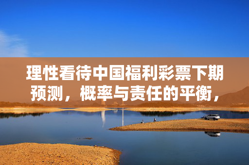 理性看待中国福利彩票下期预测，概率与责任的平衡，理性看待福利彩票预测，概率与责任的平衡