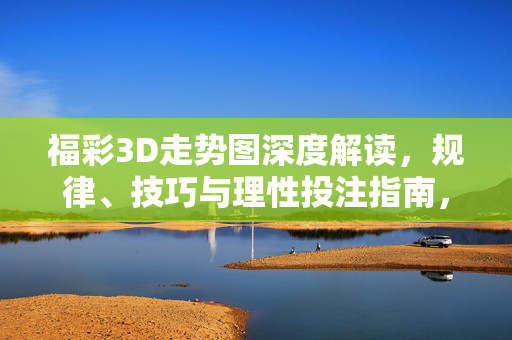 福彩3D走势图深度解读，规律、技巧与理性投注指南，福彩3D走势图深度解读，规律、技巧与理性投注指南