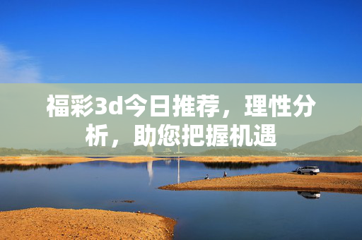 福彩3d今日推荐，理性分析，助您把握机遇