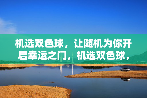 机选双色球，让随机为你开启幸运之门，机选双色球，开启幸运之门