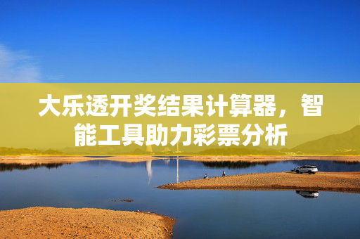 大乐透开奖结果计算器，智能工具助力彩票分析