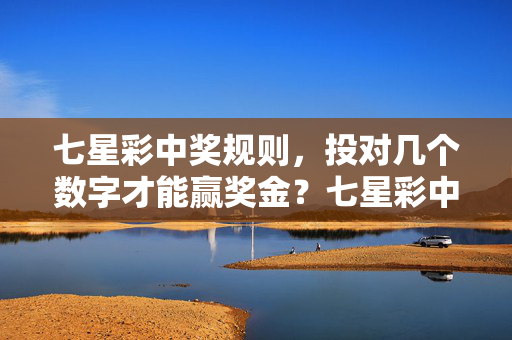 七星彩中奖规则，投对几个数字才能赢奖金？七星彩中奖规则，投对几个数字可赢奖金？