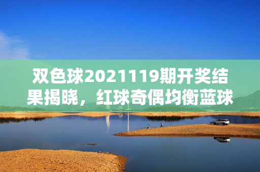 双色球2021119期开奖结果揭晓，红球奇偶均衡蓝球温号回补，奖池滚存18.5亿元，双色球2021119期开奖结果揭晓，红球奇偶均衡蓝球温号回补 奖池滚存18.5亿元