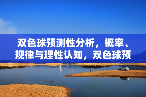 双色球预测性分析，概率、规律与理性认知，双色球预测，概率、规律与理性认知