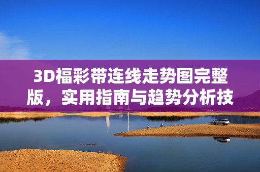 3D福彩带连线走势图完整版，实用指南与趋势分析技巧，3D福彩带连线走势图完整版，实用指南与趋势分析技巧