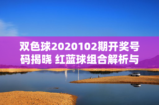 双色球2020102期开奖号码揭晓 红蓝球组合解析与公益属性回顾，双色球2020102期开奖解析，红蓝球组合与公益属性回顾