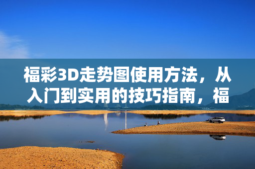 福彩3D走势图使用方法，从入门到实用的技巧指南，福彩3D走势图入门到实用技巧指南