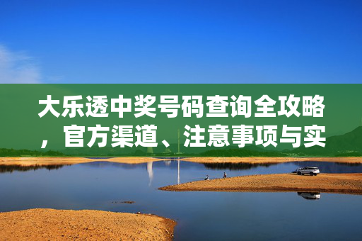 大乐透中奖号码查询全攻略，官方渠道、注意事项与实用技巧，大乐透中奖号码查询全攻略