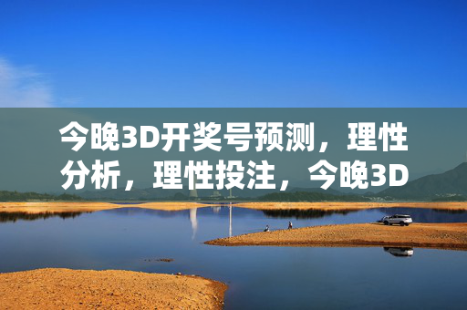 今晚3D开奖号预测，理性分析，理性投注，今晚3D开奖预测，理性分析，理性投注