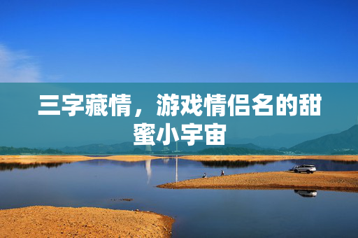 三字藏情，游戏情侣名的甜蜜小宇宙