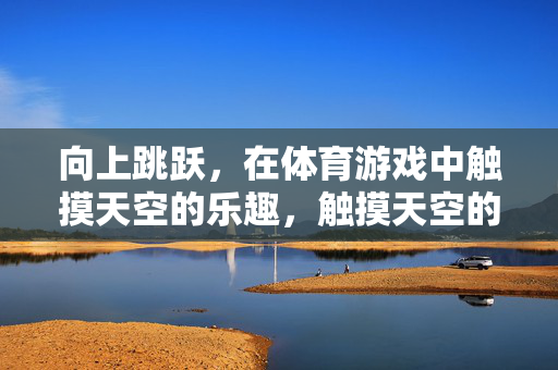 向上跳跃，在体育游戏中触摸天空的乐趣，触摸天空的跳跃，体育游戏的乐趣