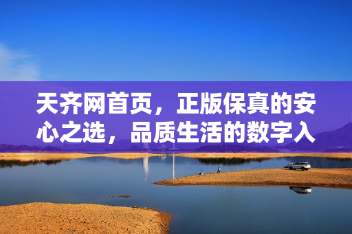 天齐网首页，正版保真的安心之选，品质生活的数字入口，天齐网，正版保真的品质生活安心入口