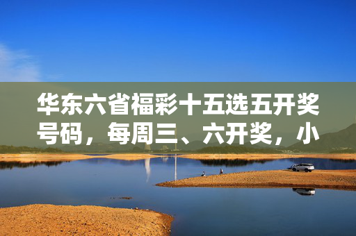 华东六省福彩十五选五开奖号码，每周三、六开奖，小投入大乐趣