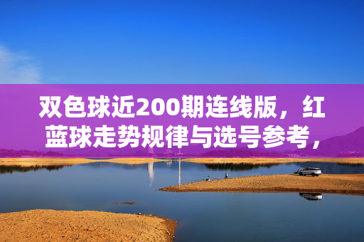 双色球近200期连线版，红蓝球走势规律与选号参考，双色球近200期连线版红蓝球走势规律与选号参考