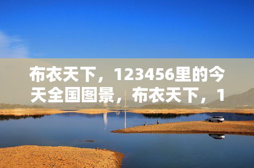 布衣天下，123456里的今天全国图景，布衣天下，123456里的今日全国图景