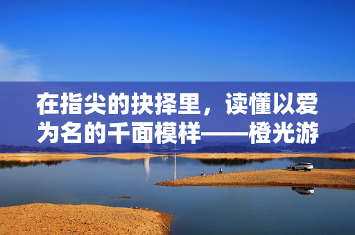 在指尖的抉择里，读懂以爱为名的千面模样——橙光游戏里的情感叙事