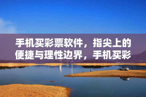 手机买彩票软件，指尖上的便捷与理性边界，手机买彩票软件，指尖便捷与理性边界