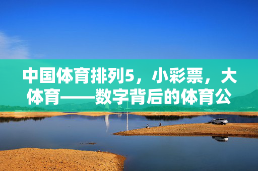 中国体育排列5，小彩票，大体育——数字背后的体育公益与大众情怀