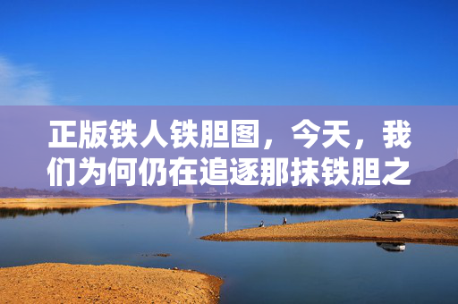 正版铁人铁胆图，今天，我们为何仍在追逐那抹铁胆之光？