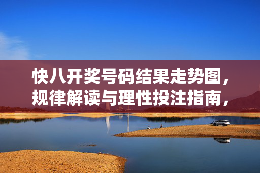 快八开奖号码结果走势图，规律解读与理性投注指南，快八开奖走势图规律解读与理性投注指南