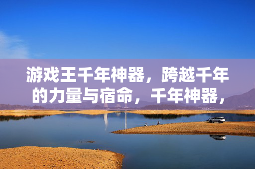 游戏王千年神器，跨越千年的力量与宿命，千年神器，跨越千年的宿命之力