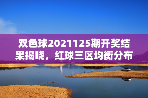 双色球2021125期开奖结果揭晓，红球三区均衡分布 头奖8注单注875万元