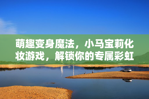 萌趣变身魔法，小马宝莉化妆游戏，解锁你的专属彩虹造型！萌趣变身魔法，小马宝莉化妆游戏解锁专属彩虹造型