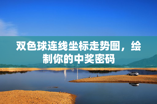 双色球连线坐标走势图，绘制你的中奖密码