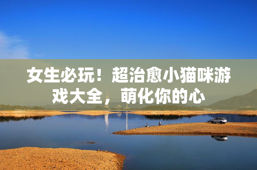 女生必玩！超治愈小猫咪游戏大全，萌化你的心