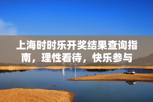 上海时时乐开奖结果查询指南，理性看待，快乐参与