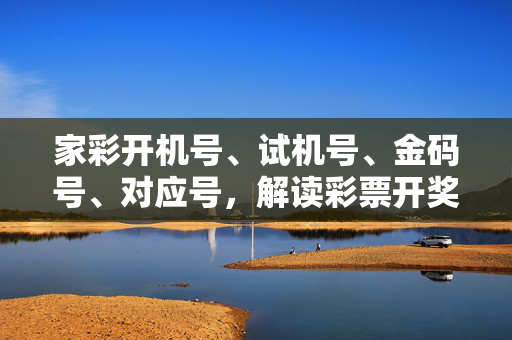 家彩开机号、试机号、金码号、对应号，解读彩票开奖前的密码