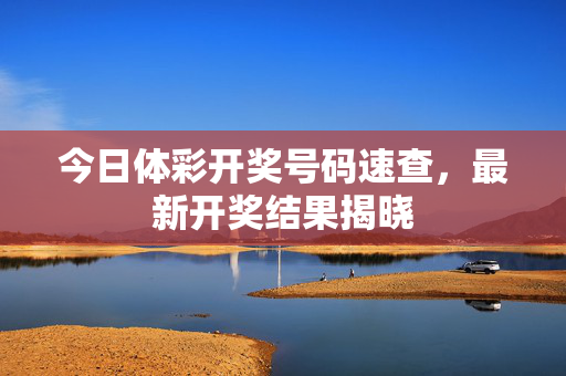 今日体彩开奖号码速查，最新开奖结果揭晓