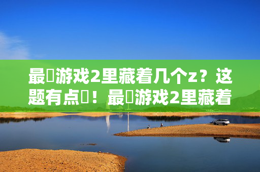 最囧游戏2里藏着几个z？这题有点囧！最囧游戏2里藏着几个z？