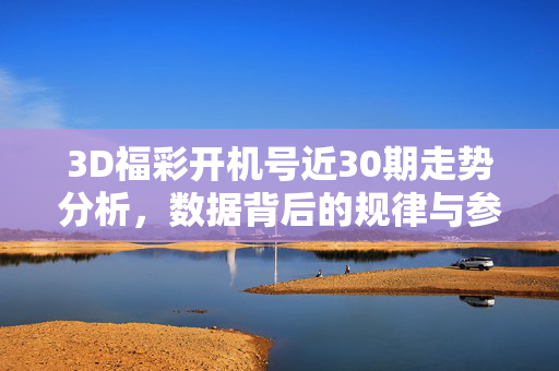 3D福彩开机号近30期走势分析，数据背后的规律与参考，3D福彩开机号近30期走势分析，数据规律与参考