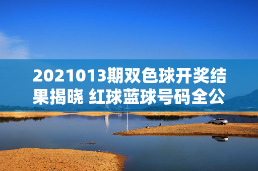 2021013期双色球开奖结果揭晓 红球蓝球号码全公布